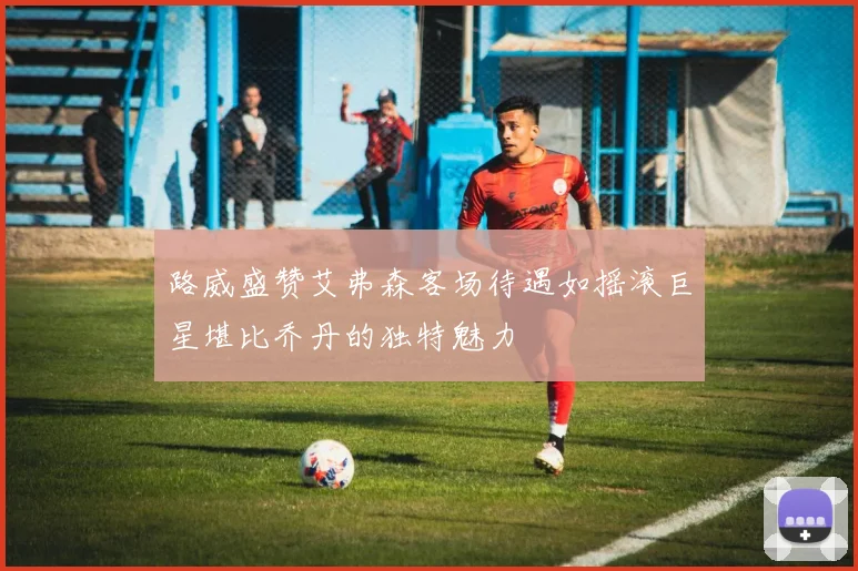 路威盛赞艾弗森客场待遇如摇滚巨星堪比乔丹的独特魅力