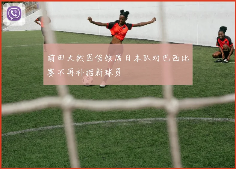 前田大然因伤缺席日本队对巴西比赛不再补招新球员