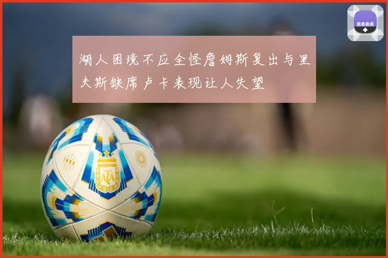 湖人困境不应全怪詹姆斯复出与里夫斯缺席卢卡表现让人失望