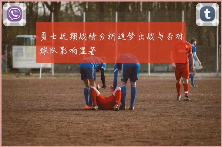勇士近期战绩分析追梦出战与否对球队影响显著