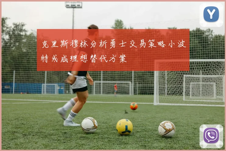 克里斯穆林分析勇士交易策略小波特或成理想替代方案