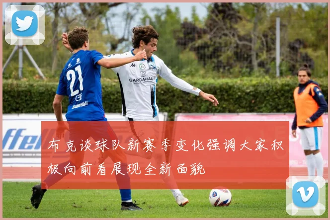 布克谈球队新赛季变化强调大家积极向前看展现全新面貌
