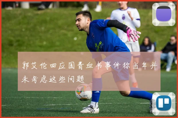 郭艾伦回应国青血书事件称当年并未考虑这些问题
