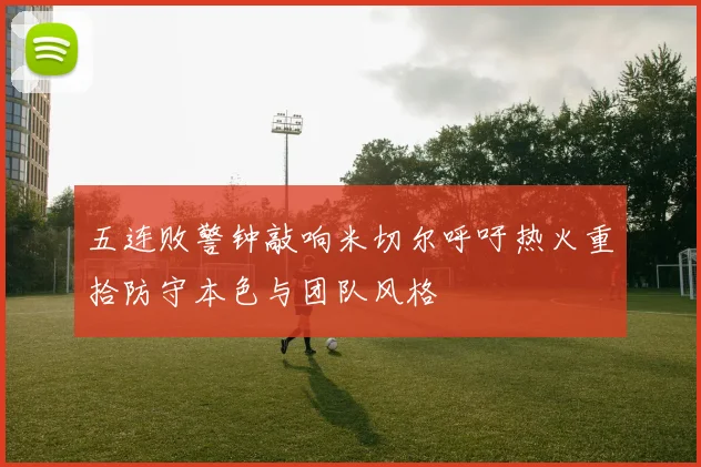 五连败警钟敲响米切尔呼吁热火重拾防守本色与团队风格