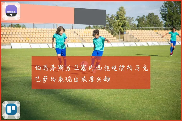 伯恩茅斯后卫塞内西拒绝续约马竞巴萨均表现出浓厚兴趣