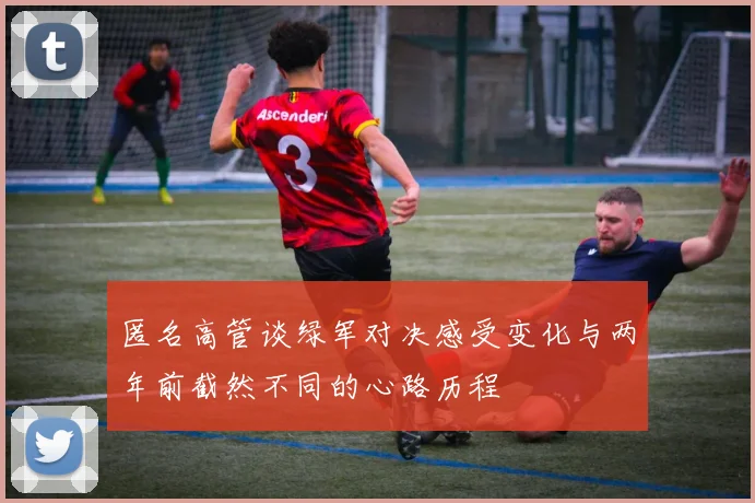 匿名高管谈绿军对决感受变化与两年前截然不同的心路历程