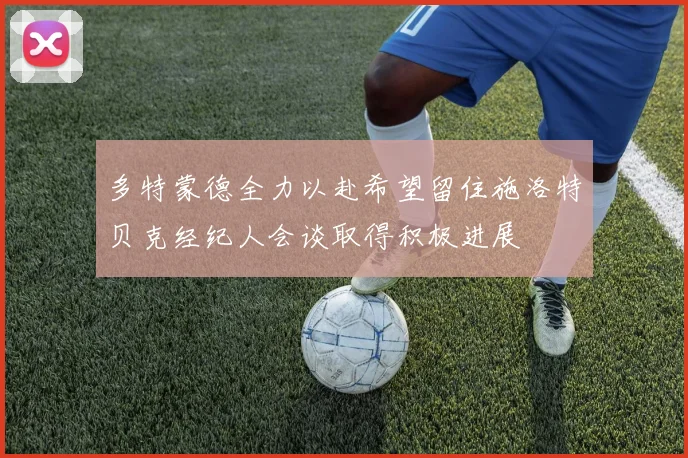 多特蒙德全力以赴希望留住施洛特贝克经纪人会谈取得积极进展