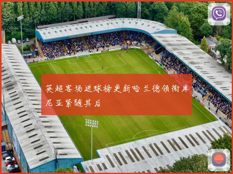 英超客场进球榜更新哈兰德领衔库尼亚紧随其后