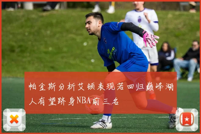 帕金斯分析艾顿表现若回归巅峰湖人有望跻身NBA前三名