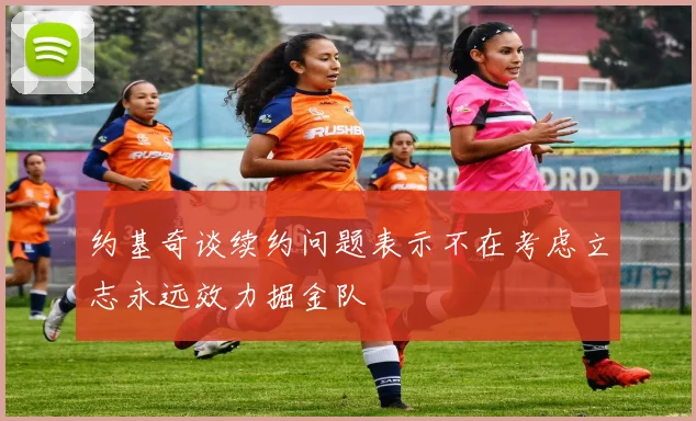 约基奇谈续约问题表示不在考虑立志永远效力掘金队