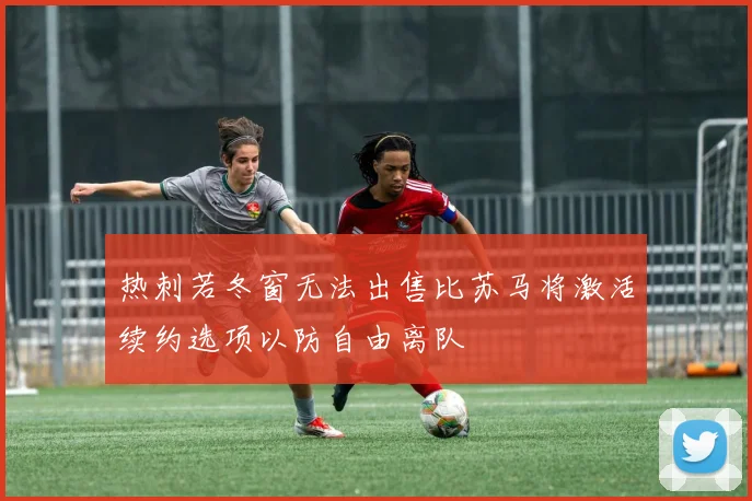 热刺若冬窗无法出售比苏马将激活续约选项以防自由离队