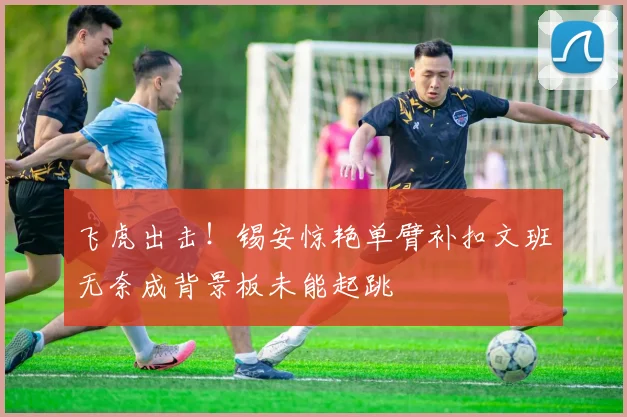飞虎出击！锡安惊艳单臂补扣文班无奈成背景板未能起跳