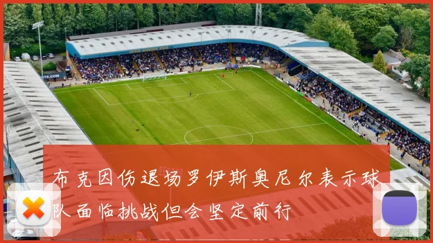 布克因伤退场罗伊斯奥尼尔表示球队面临挑战但会坚定前行