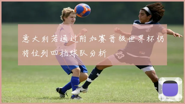意大利若通过附加赛晋级世界杯仍将位列四档球队分析