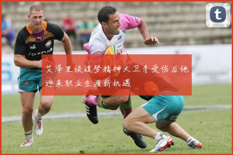 艾泽里谈追梦精神大卫李受伤后他迎来职业生涯新机遇