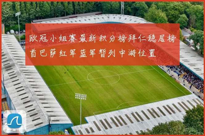 欧冠小组赛最新积分榜拜仁稳居榜首巴萨红军蓝军暂列中游位置